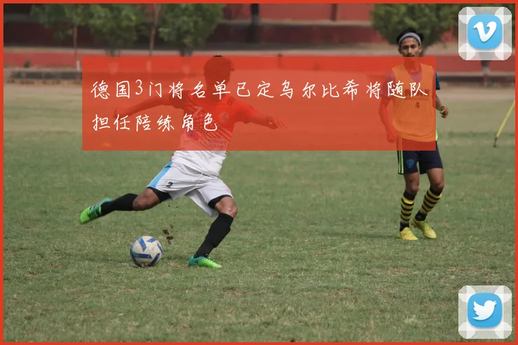 德国3门将名单已定乌尔比希将随队担任陪练角色