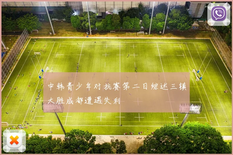 中韩青少年对抗赛第二日综述三镇大胜成都遭遇失利