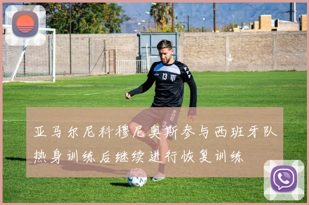 亚马尔尼科穆尼奥斯参与西班牙队热身训练后继续进行恢复训练