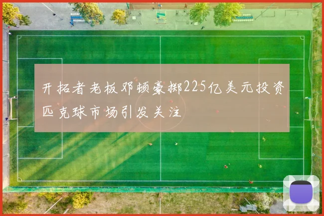 开拓者老板邓顿豪掷225亿美元投资匹克球市场引发关注