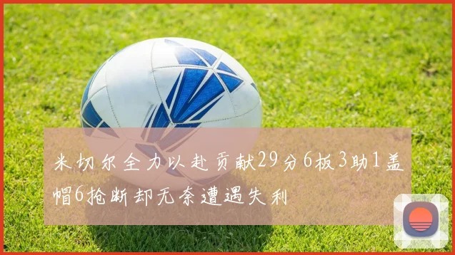 米切尔全力以赴贡献29分6板3助1盖帽6抢断却无奈遭遇失利