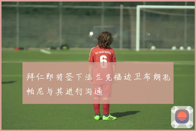 拜仁即将签下法兰克福边卫布朗孔帕尼与其进行沟通