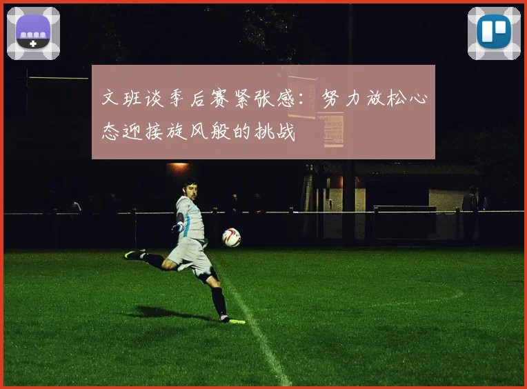 文班谈季后赛紧张感：努力放松心态迎接旋风般的挑战