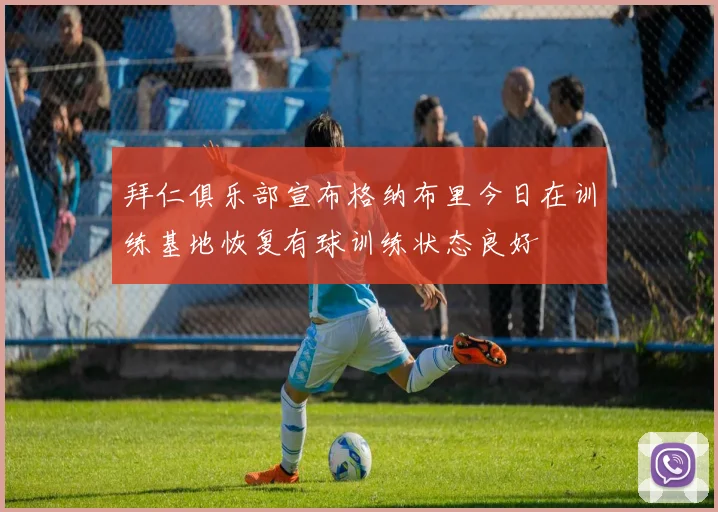 拜仁俱乐部宣布格纳布里今日在训练基地恢复有球训练状态良好