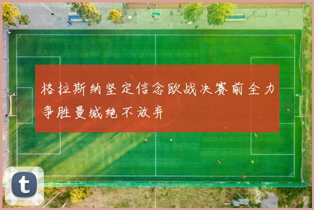格拉斯纳坚定信念欧战决赛前全力争胜曼城绝不放弃