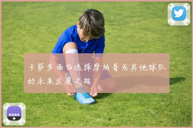 卡萨多面临选择摩纳哥或其他球队的未来发展之路