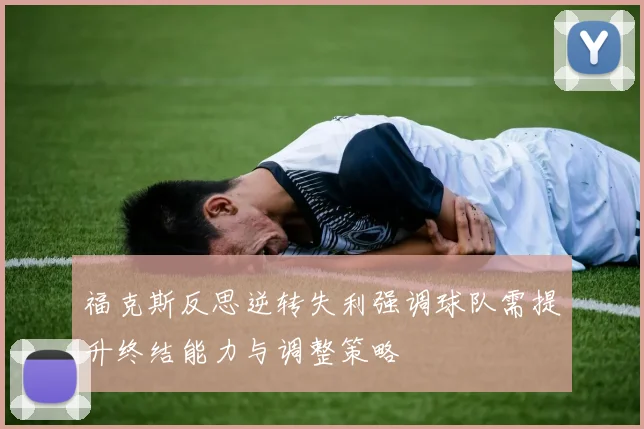 福克斯反思逆转失利强调球队需提升终结能力与调整策略