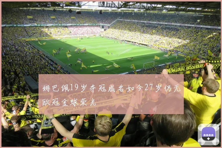 姆巴佩19岁夺冠成名如今27岁仍无欧冠金球荣光